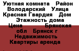 Уютная комната › Район ­ Володарский › Улица ­ Красная Гвардия › Дом ­ 12 › Этажность дома ­ 9 › Цена ­ 4 000 - Брянская обл., Брянск г. Недвижимость » Квартиры аренда   